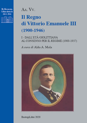 IL REGNO DI VITTORIO EMANUELE III (1900-1946) - I - DALLET GIOLITTIANA AL CONSENSO PER IL REGIME (1900-1937) A cura di Aldo A. Mola